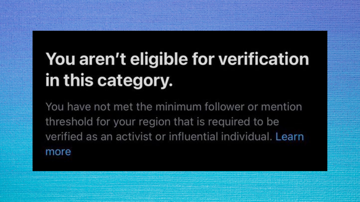 A photo on a dark blue to light blue gradient background. The image is of text which reads: 'You aren't eligible for verification in this category. You have not met the minimum follower or mention threshold for your region that is required to be verified as an activist or infliuential individual.'